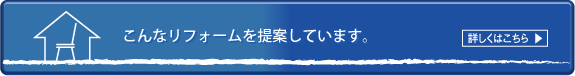 こんなリフォームを提案しています。詳しくはこちら